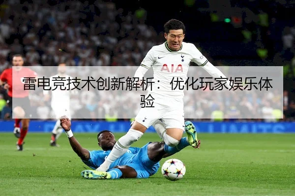 雷电竞技术创新解析：优化玩家娱乐体验